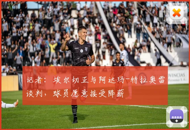 记者：埃尔切正与阿达玛-特拉奥雷谈判，球员愿意接受降薪