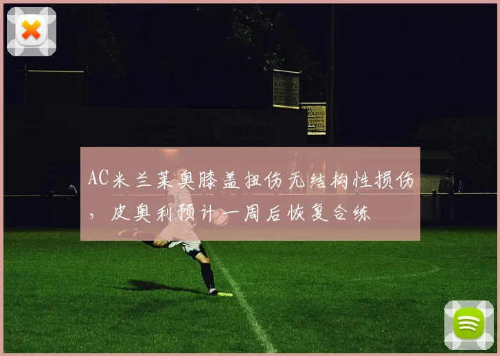 AC米兰莱奥膝盖扭伤无结构性损伤,皮奥利预计一周后恢复合练