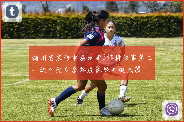 梅州客家传中成功率34%排联赛第三,边中结合套路成保级关键武器