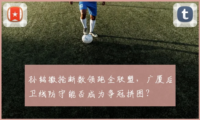 孙铭徽抢断数领跑全联盟,广厦后卫线防守能否成为争冠拼图?